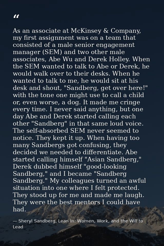As an associate at McKinsey & Company, my first assignment was on a team that consisted of a male senior engagement mana — Sheryl Sandberg, Lean In: Women, Work, and the Will to Lead