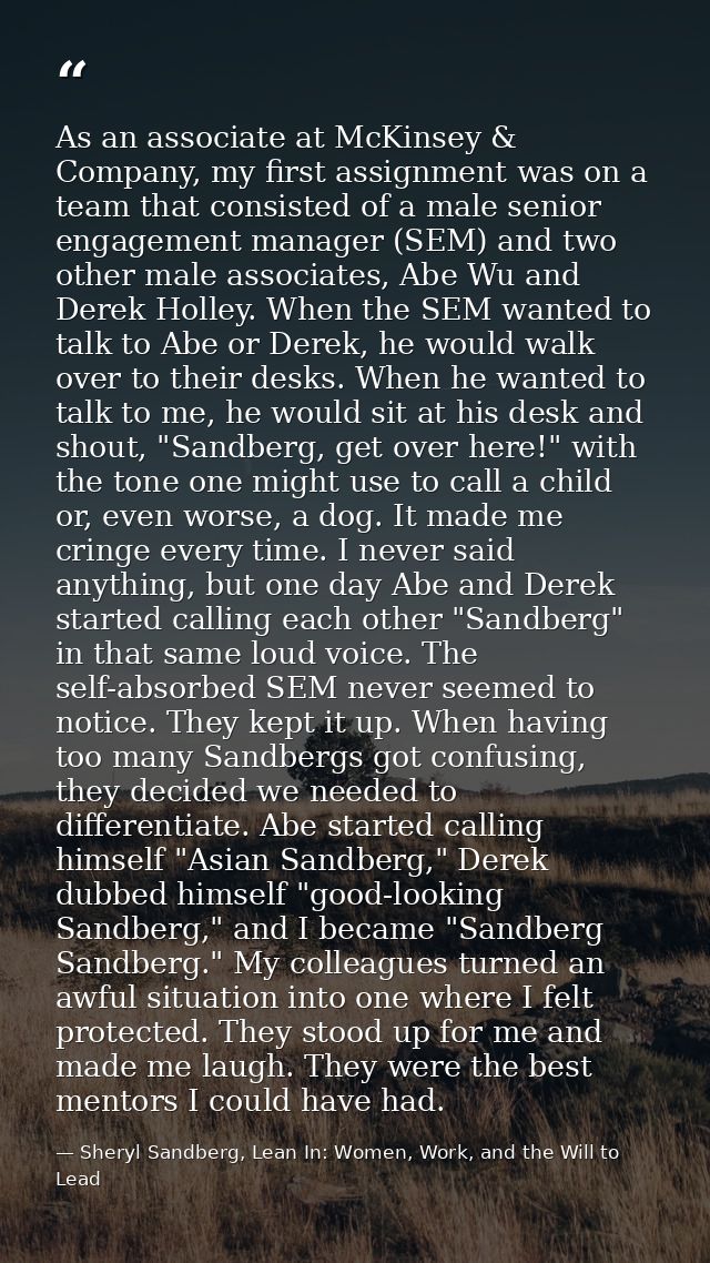 As an associate at McKinsey & Company, my first assignment was on a team that consisted of a male senior engagement mana — Sheryl Sandberg, Lean In: Women, Work, and the Will to Lead