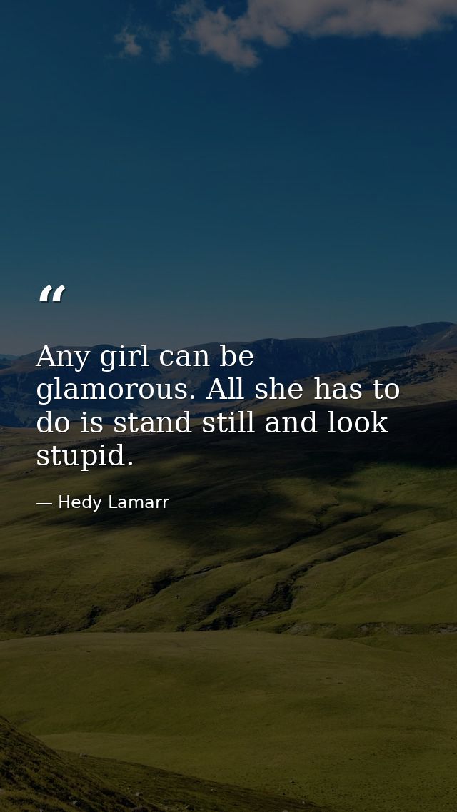 Any girl can be glamorous. All she has to do is stand still and look stupid. — Hedy Lamarr