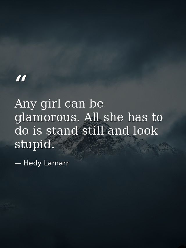 Any girl can be glamorous. All she has to do is stand still and look stupid. — Hedy Lamarr