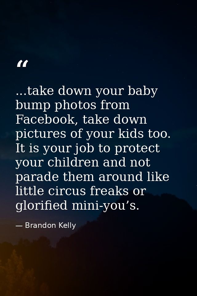 ...take down your baby bump photos from Facebook, take down pictures of your kids too. It is your job to protect your ch — Brandon Kelly