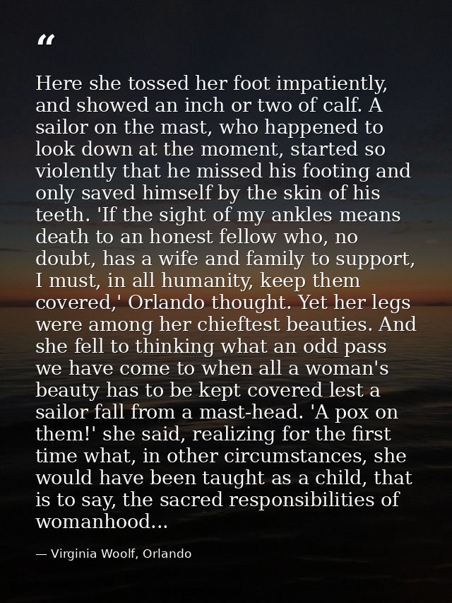 Here she tossed her foot impatiently, and showed an inch or two of calf. A sailor on the mast, who happened to look down — Virginia Woolf, Orlando