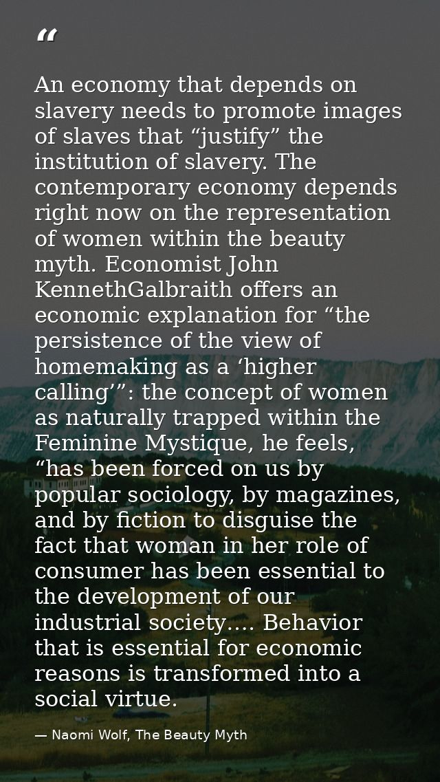 An economy that depends on slavery needs to promote images of slaves that “justify” the institution of slavery. The cont — Naomi Wolf, The Beauty Myth