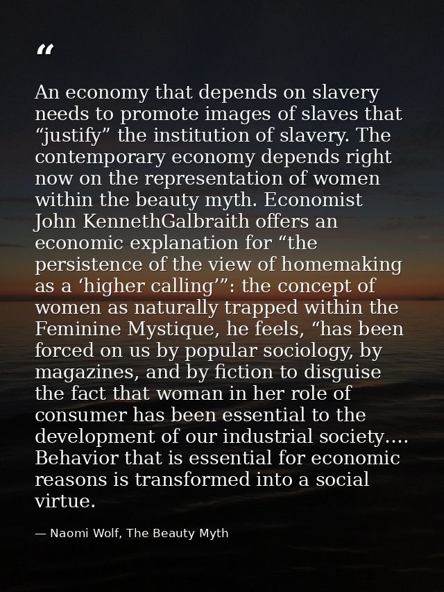 An economy that depends on slavery needs to promote images of slaves that “justify” the institution of slavery. The cont — Naomi Wolf, The Beauty Myth