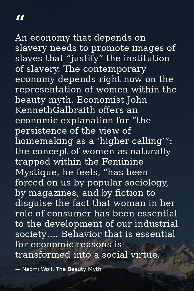 An economy that depends on slavery needs to promote images of slaves that “justify” the institution of slavery. The cont — Naomi Wolf, The Beauty Myth