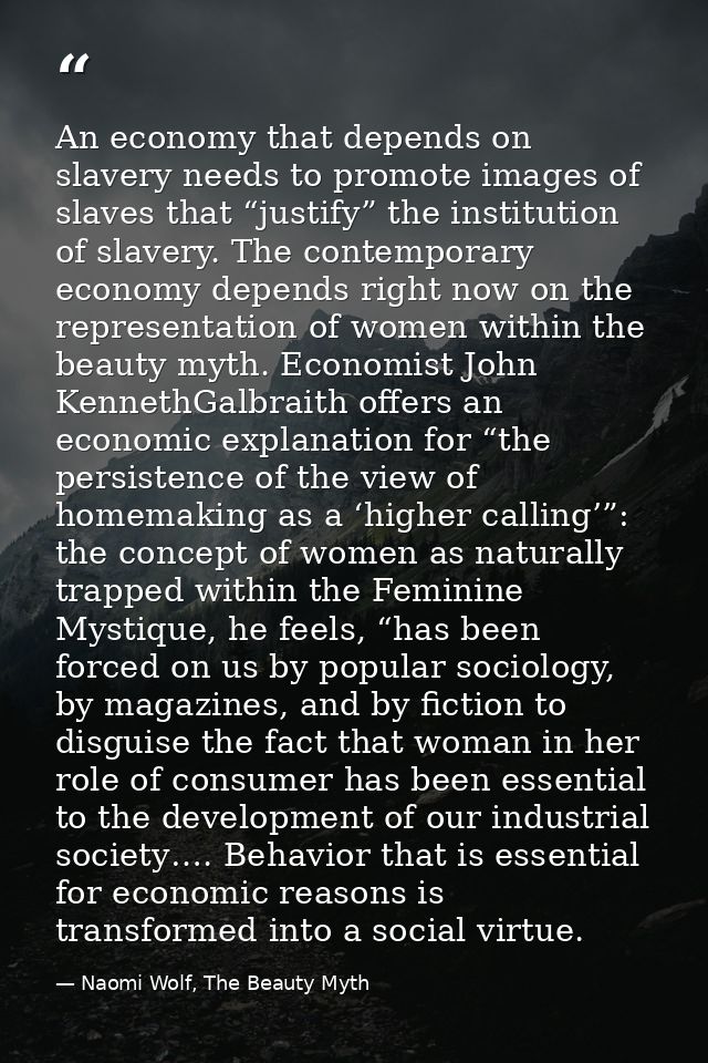 An economy that depends on slavery needs to promote images of slaves that “justify” the institution of slavery. The cont — Naomi Wolf, The Beauty Myth
