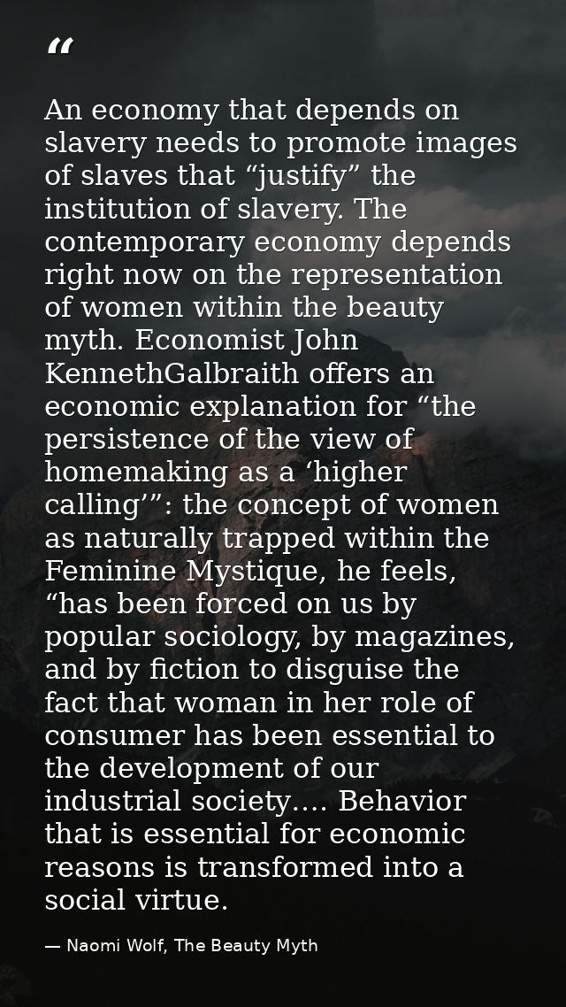 An economy that depends on slavery needs to promote images of slaves that “justify” the institution of slavery. The cont — Naomi Wolf, The Beauty Myth