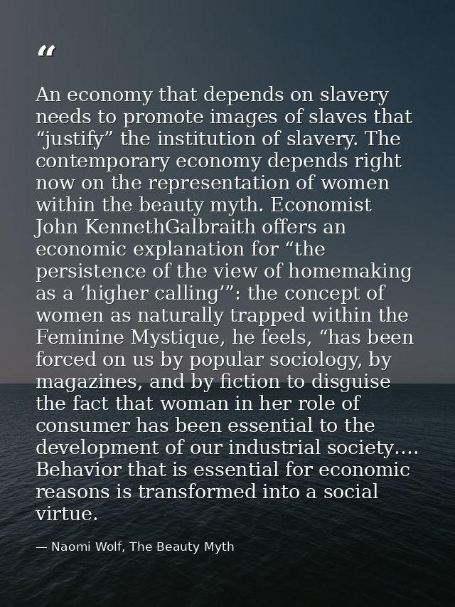 An economy that depends on slavery needs to promote images of slaves that “justify” the institution of slavery. The cont — Naomi Wolf, The Beauty Myth