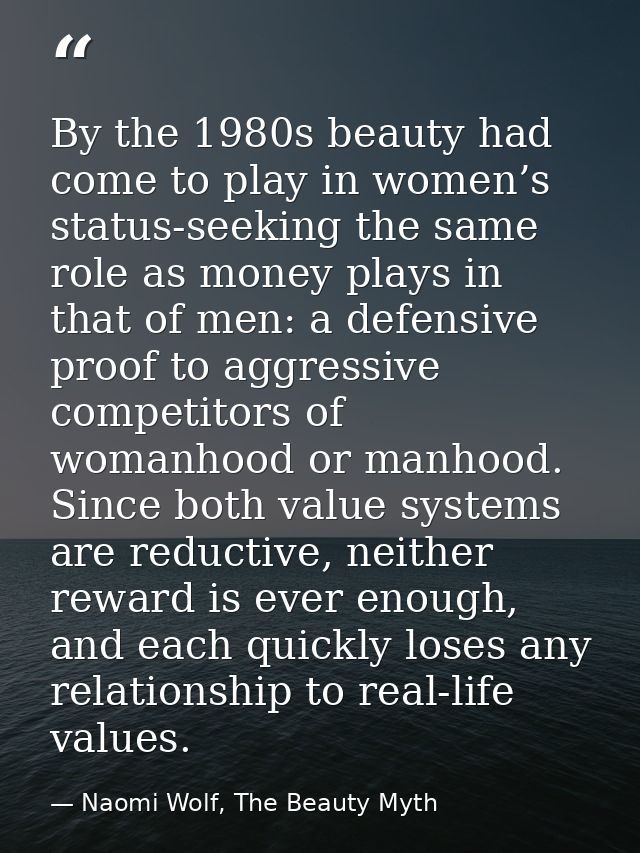 By the 1980s beauty had come to play in women’s status-seeking the same role as money plays in that of men: a defensive  — Naomi Wolf, The Beauty Myth