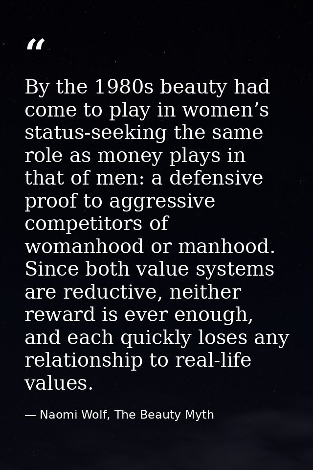 By the 1980s beauty had come to play in women’s status-seeking the same role as money plays in that of men: a defensive  — Naomi Wolf, The Beauty Myth