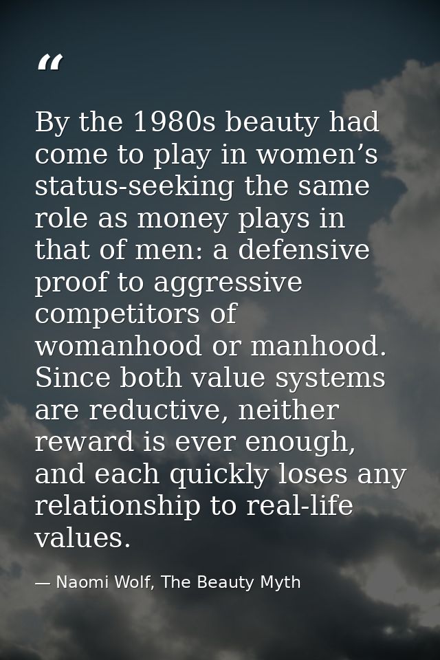By the 1980s beauty had come to play in women’s status-seeking the same role as money plays in that of men: a defensive  — Naomi Wolf, The Beauty Myth
