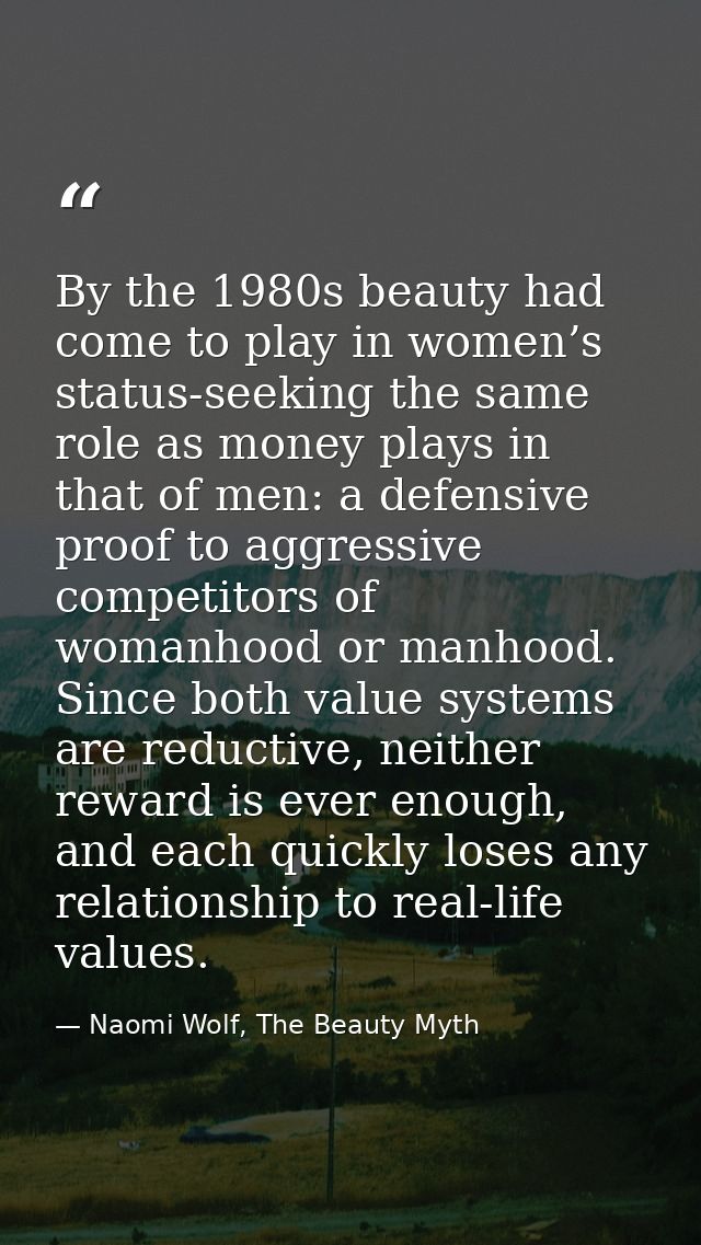 By the 1980s beauty had come to play in women’s status-seeking the same role as money plays in that of men: a defensive  — Naomi Wolf, The Beauty Myth