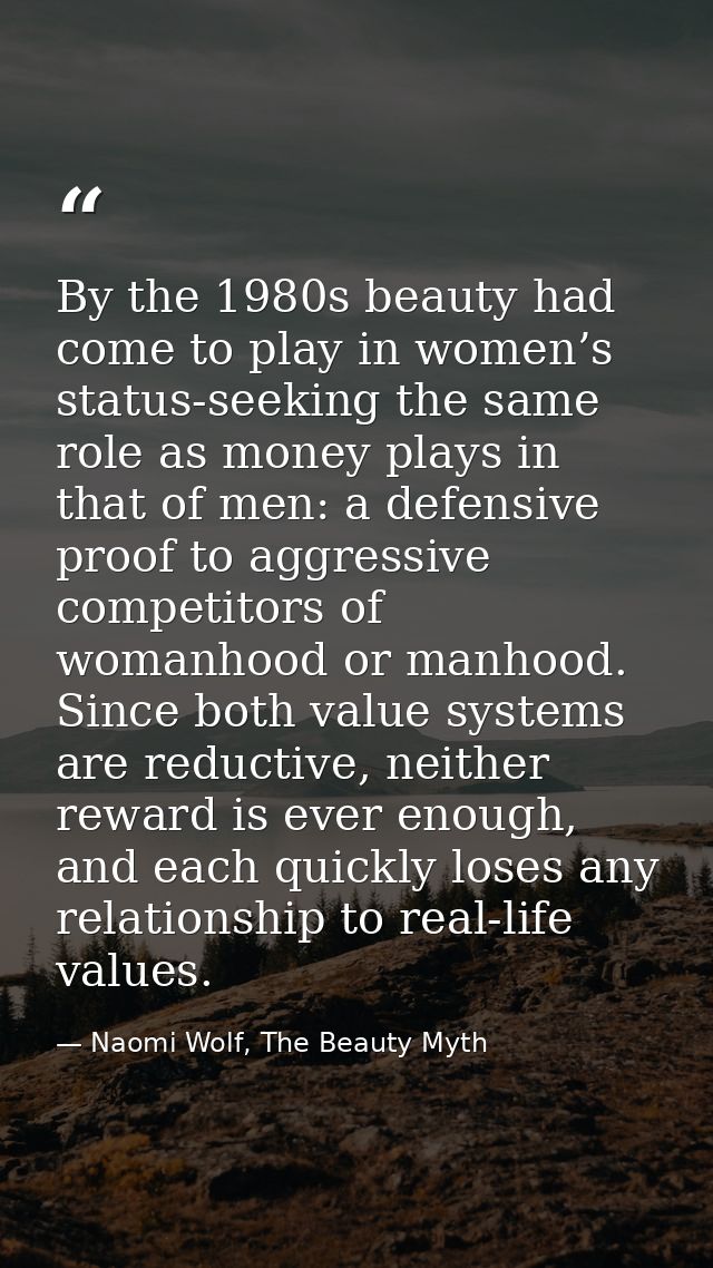 By the 1980s beauty had come to play in women’s status-seeking the same role as money plays in that of men: a defensive  — Naomi Wolf, The Beauty Myth