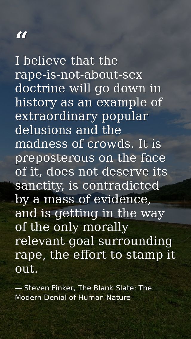 I believe that the rape-is-not-about-sex doctrine will go down in history as an example of extraordinary popular delusio — Steven Pinker, The Blank Slate: The Modern Denial of Human Nature