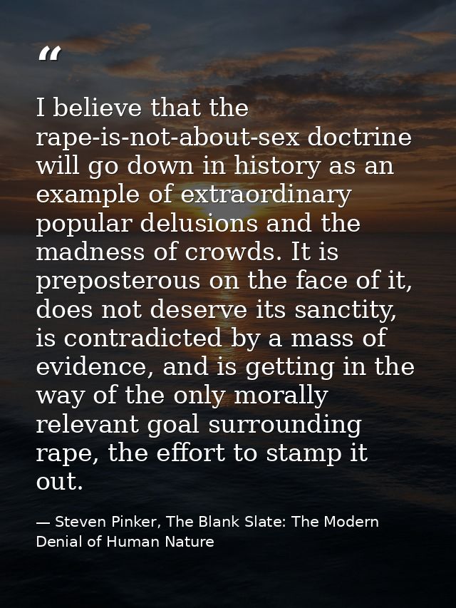 I believe that the rape-is-not-about-sex doctrine will go down in history as an example of extraordinary popular delusio — Steven Pinker, The Blank Slate: The Modern Denial of Human Nature