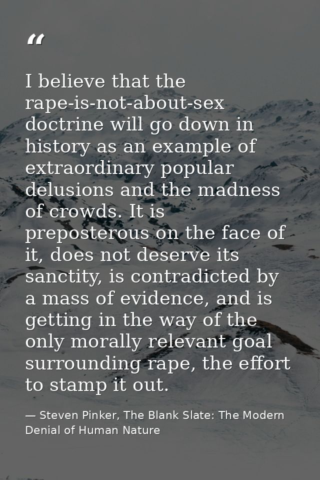 I believe that the rape-is-not-about-sex doctrine will go down in history as an example of extraordinary popular delusio — Steven Pinker, The Blank Slate: The Modern Denial of Human Nature