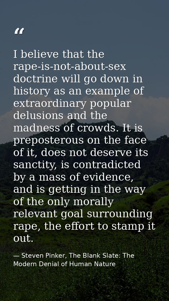 I believe that the rape-is-not-about-sex doctrine will go down in history as an example of extraordinary popular delusio — Steven Pinker, The Blank Slate: The Modern Denial of Human Nature