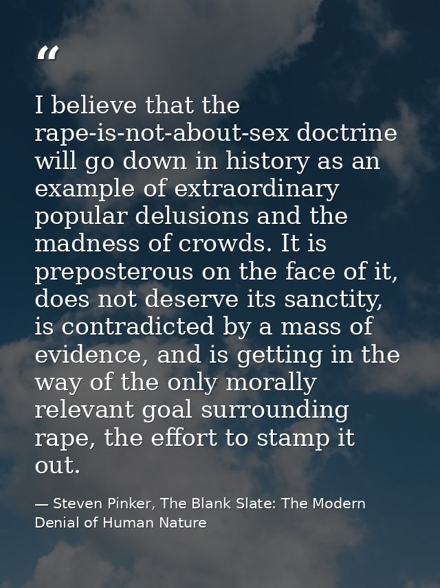 I believe that the rape-is-not-about-sex doctrine will go down in history as an example of extraordinary popular delusio — Steven Pinker, The Blank Slate: The Modern Denial of Human Nature