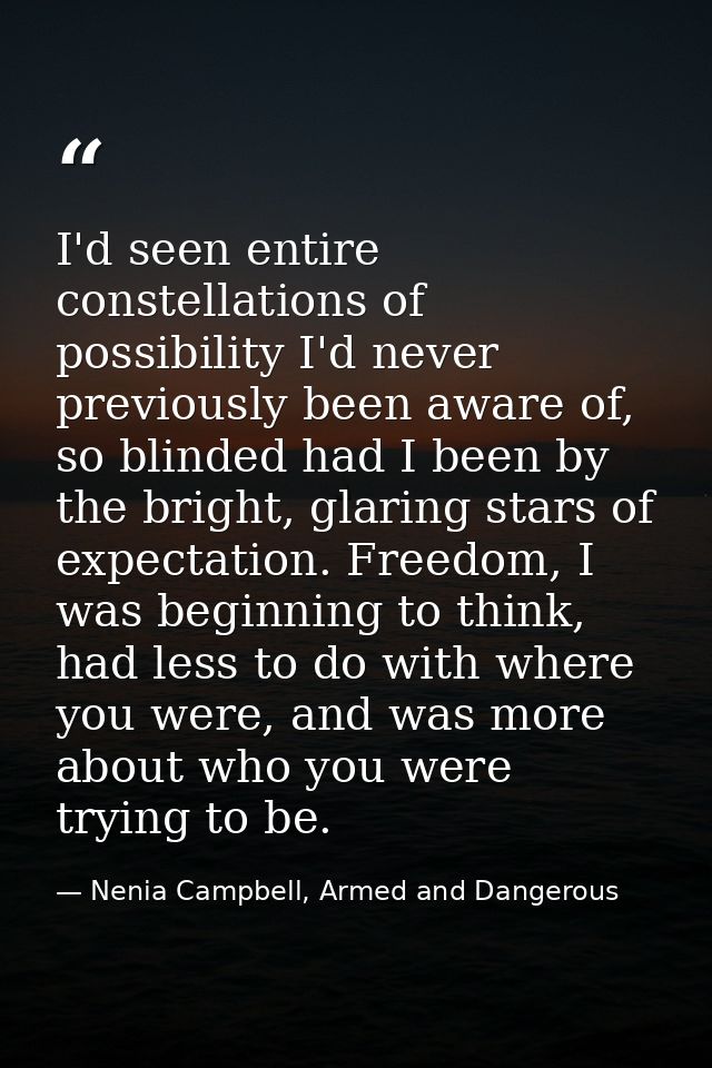 I'd seen entire constellations of possibility I'd never previously been aware of, so blinded had I been by the bright, g — Nenia Campbell, Armed and Dangerous