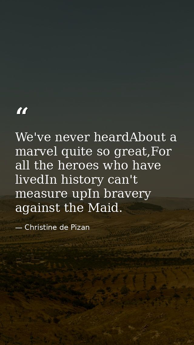 We've never heardAbout a marvel quite so great,For all the heroes who have livedIn history can't measure upIn bravery ag — Christine de Pizan
