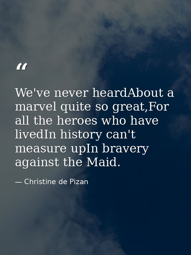 We've never heardAbout a marvel quite so great,For all the heroes who have livedIn history can't measure upIn bravery ag — Christine de Pizan