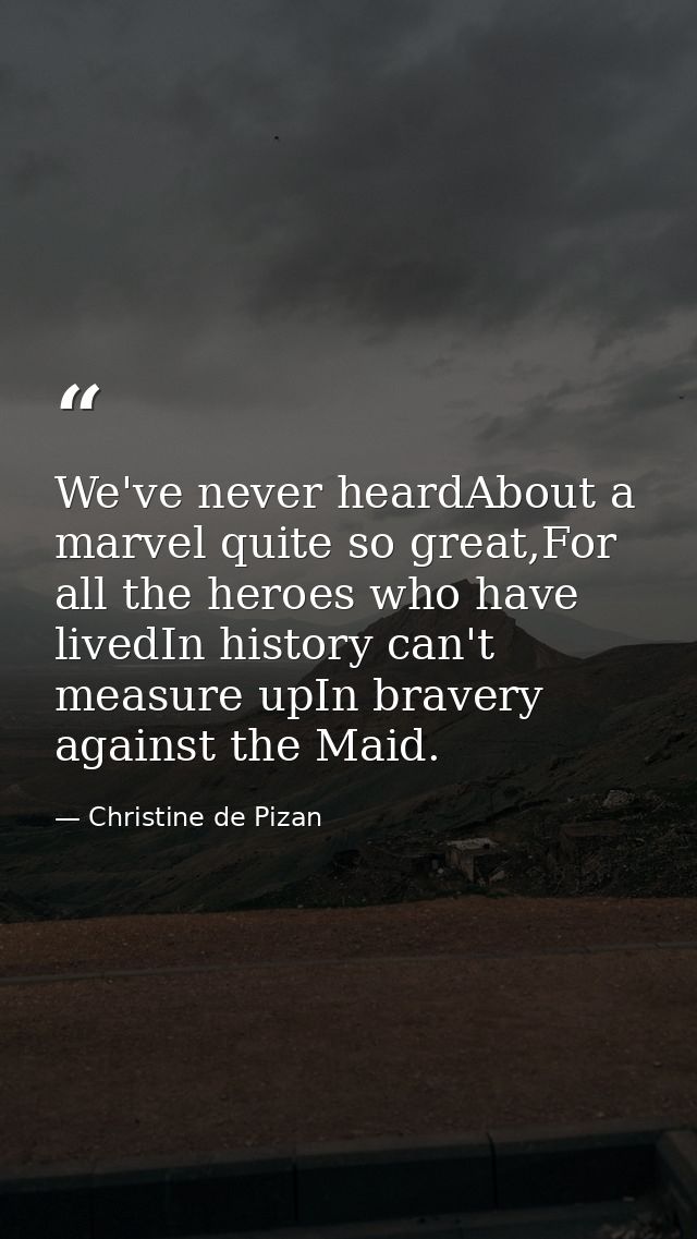 We've never heardAbout a marvel quite so great,For all the heroes who have livedIn history can't measure upIn bravery ag — Christine de Pizan