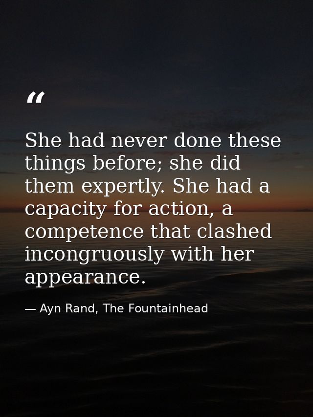 She had never done these things before; she did them expertly. She had a capacity for action, a competence that clashed  — Ayn Rand, The Fountainhead