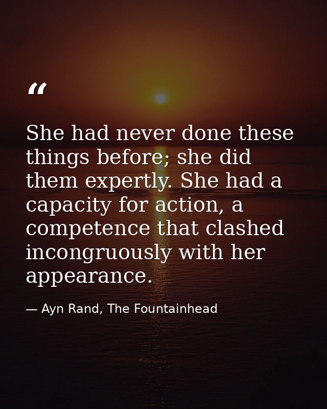 She had never done these things before; she did them expertly. She had a capacity for action, a competence that clashed  — Ayn Rand, The Fountainhead