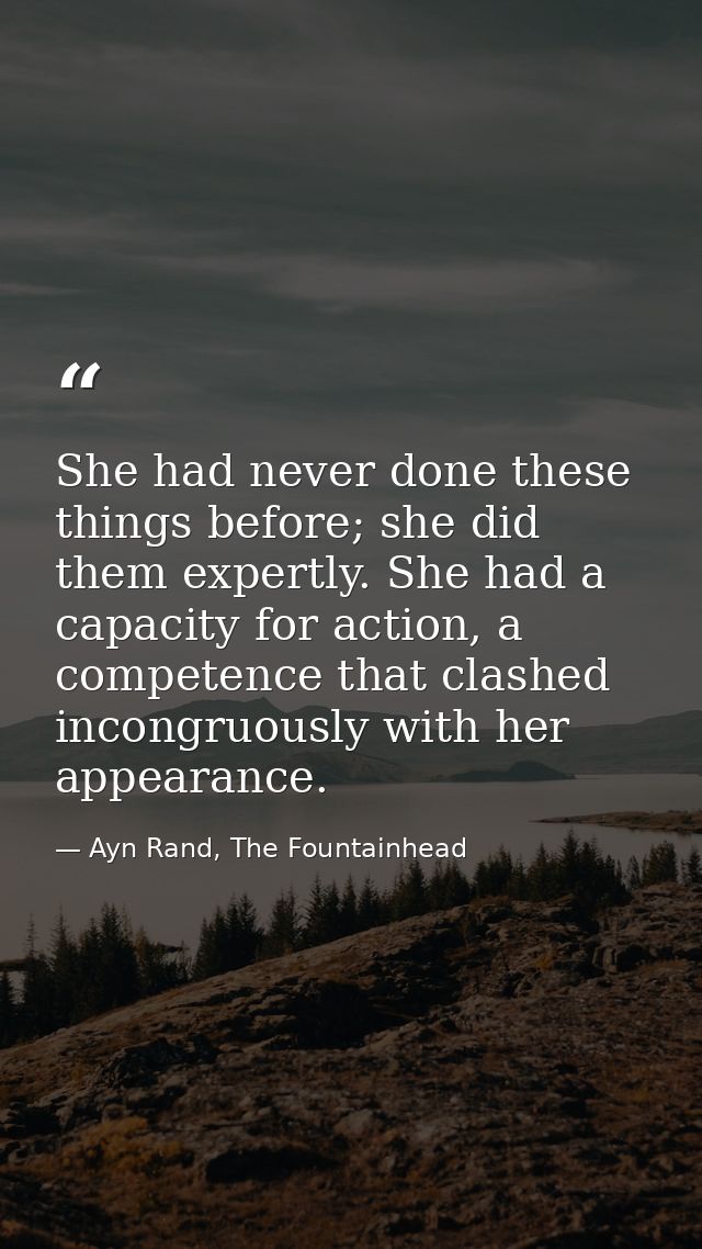 She had never done these things before; she did them expertly. She had a capacity for action, a competence that clashed  — Ayn Rand, The Fountainhead