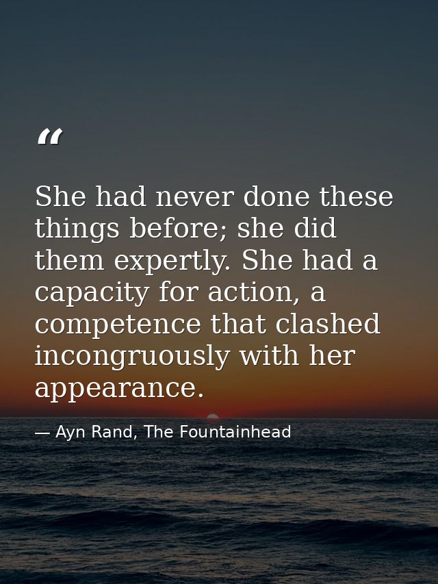 She had never done these things before; she did them expertly. She had a capacity for action, a competence that clashed  — Ayn Rand, The Fountainhead