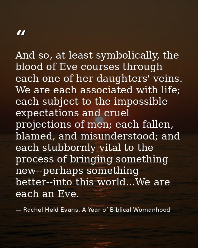 And so, at least symbolically, the blood of Eve courses through each one of her daughters' veins. We are each associated — Rachel Held Evans, A Year of Biblical Womanhood
