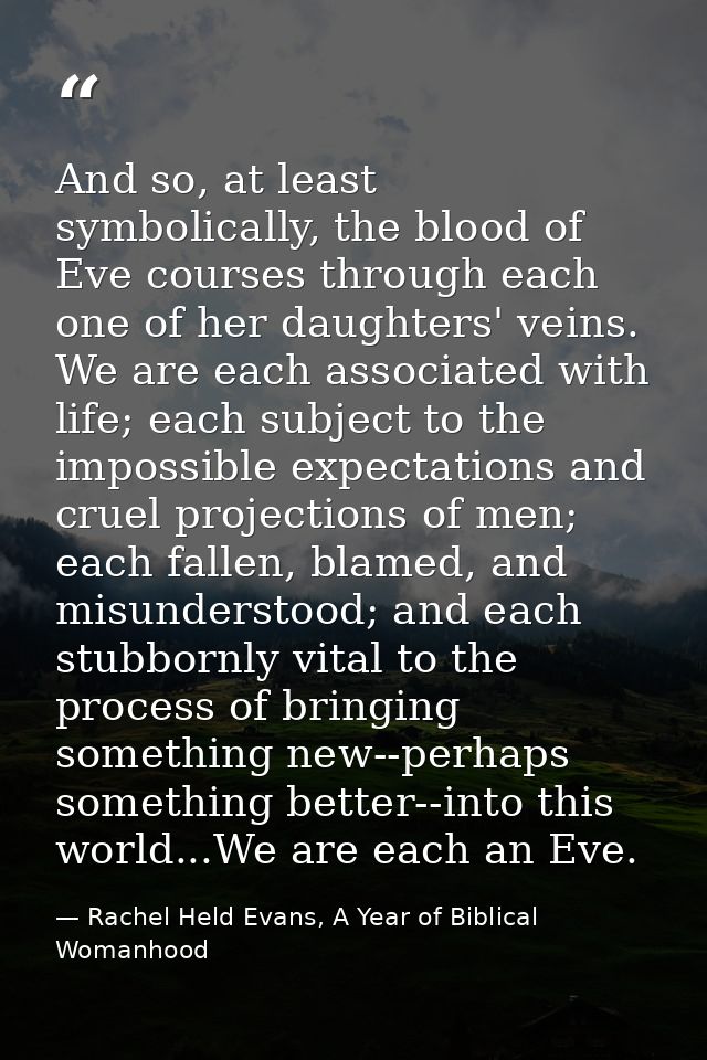 And so, at least symbolically, the blood of Eve courses through each one of her daughters' veins. We are each associated — Rachel Held Evans, A Year of Biblical Womanhood