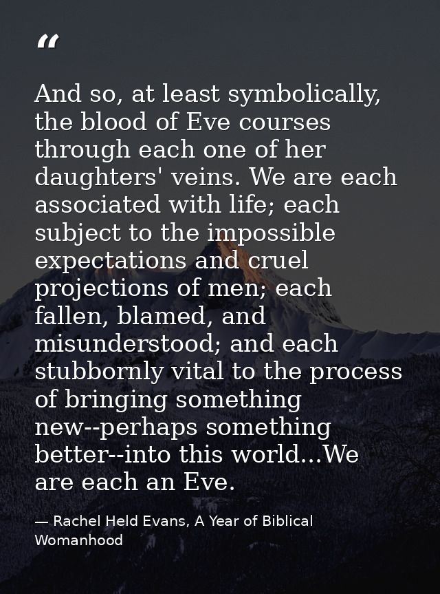 And so, at least symbolically, the blood of Eve courses through each one of her daughters' veins. We are each associated — Rachel Held Evans, A Year of Biblical Womanhood