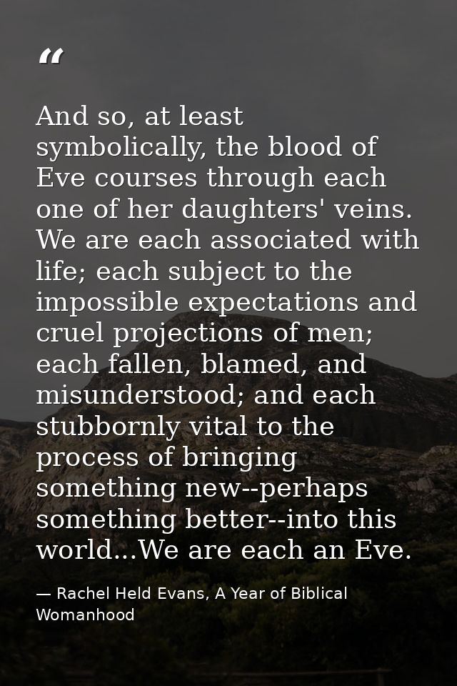 And so, at least symbolically, the blood of Eve courses through each one of her daughters' veins. We are each associated — Rachel Held Evans, A Year of Biblical Womanhood