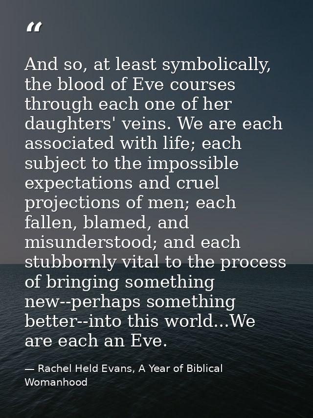 And so, at least symbolically, the blood of Eve courses through each one of her daughters' veins. We are each associated — Rachel Held Evans, A Year of Biblical Womanhood
