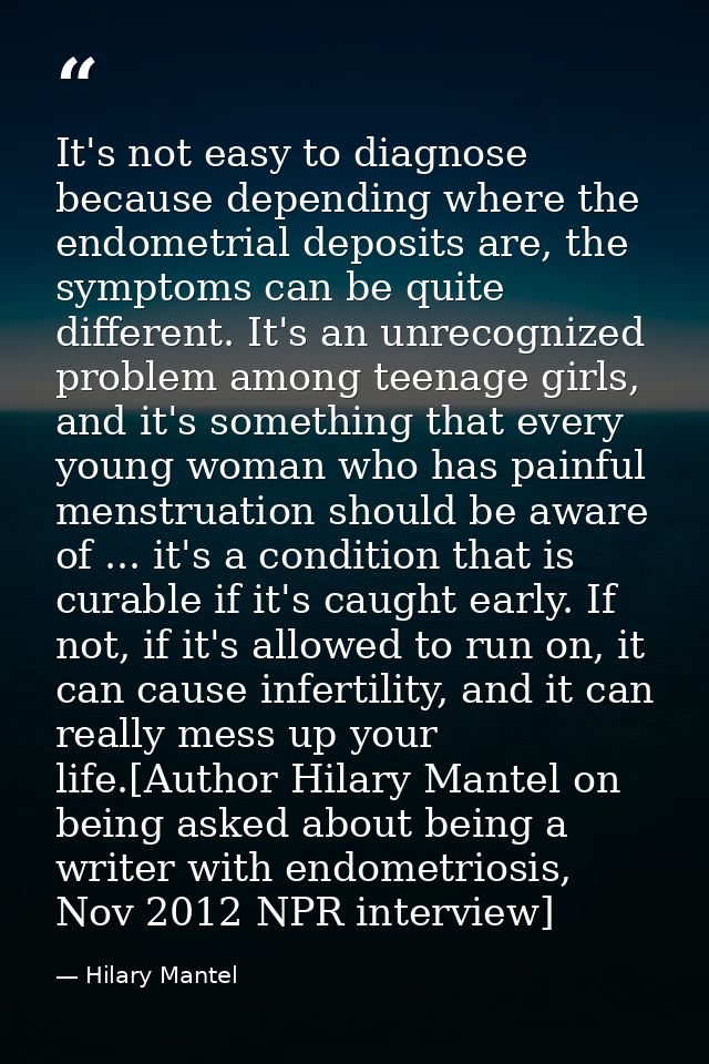 It's not easy to diagnose because depending where the endometrial deposits are, the symptoms can be quite different. It' — Hilary Mantel