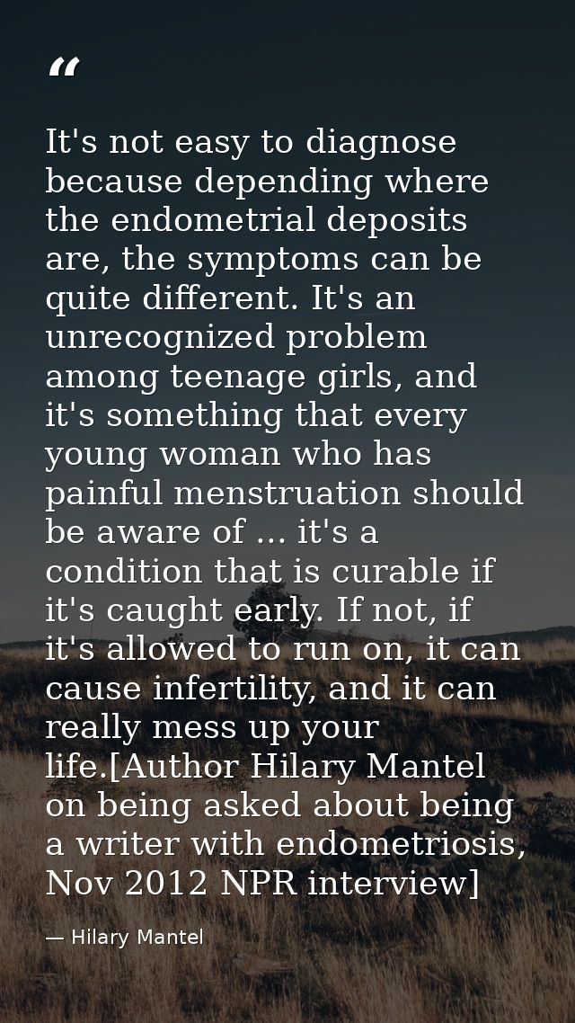 It's not easy to diagnose because depending where the endometrial deposits are, the symptoms can be quite different. It' — Hilary Mantel