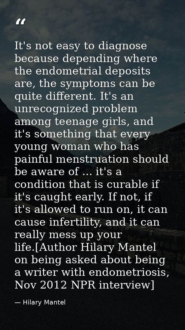 It's not easy to diagnose because depending where the endometrial deposits are, the symptoms can be quite different. It' — Hilary Mantel