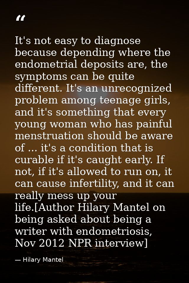 It's not easy to diagnose because depending where the endometrial deposits are, the symptoms can be quite different. It' — Hilary Mantel