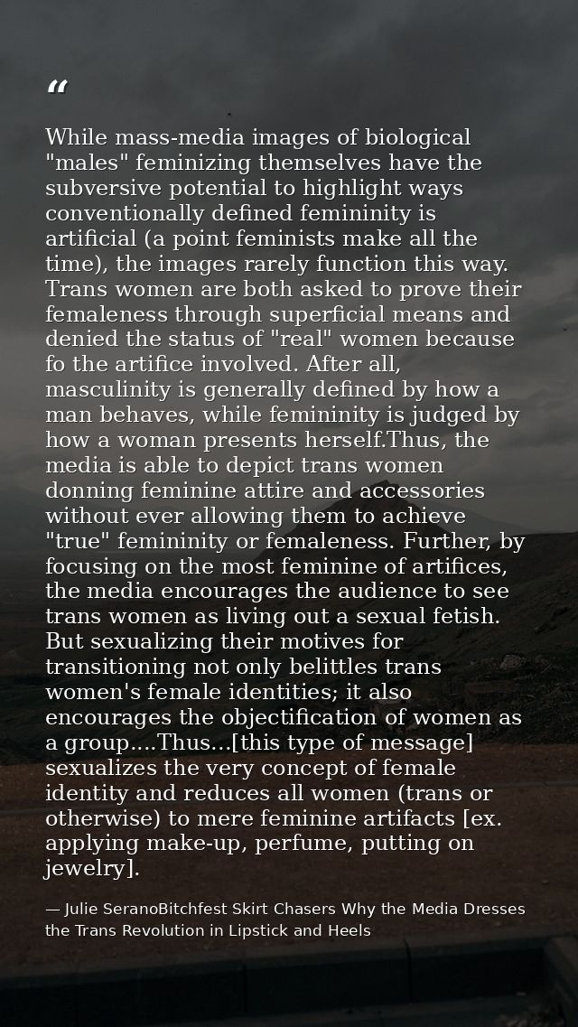 While mass-media images of biological "males" feminizing themselves have the subversive potential to highlight ways conv — Julie SeranoBitchfest Skirt Chasers Why the Media Dresses the Trans Revolution in Lipstick and Heels