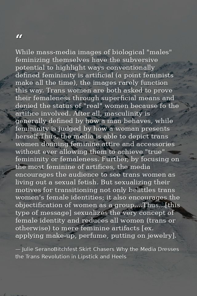 While mass-media images of biological "males" feminizing themselves have the subversive potential to highlight ways conv — Julie SeranoBitchfest Skirt Chasers Why the Media Dresses the Trans Revolution in Lipstick and Heels