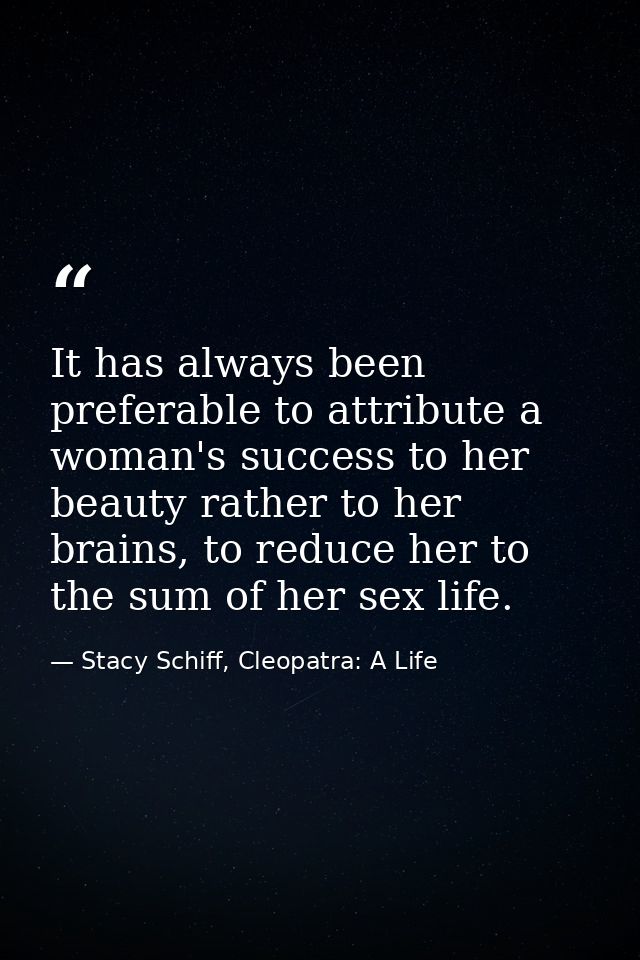 It has always been preferable to attribute a woman's success to her beauty rather to her brains, to reduce her to the su — Stacy Schiff, Cleopatra: A Life