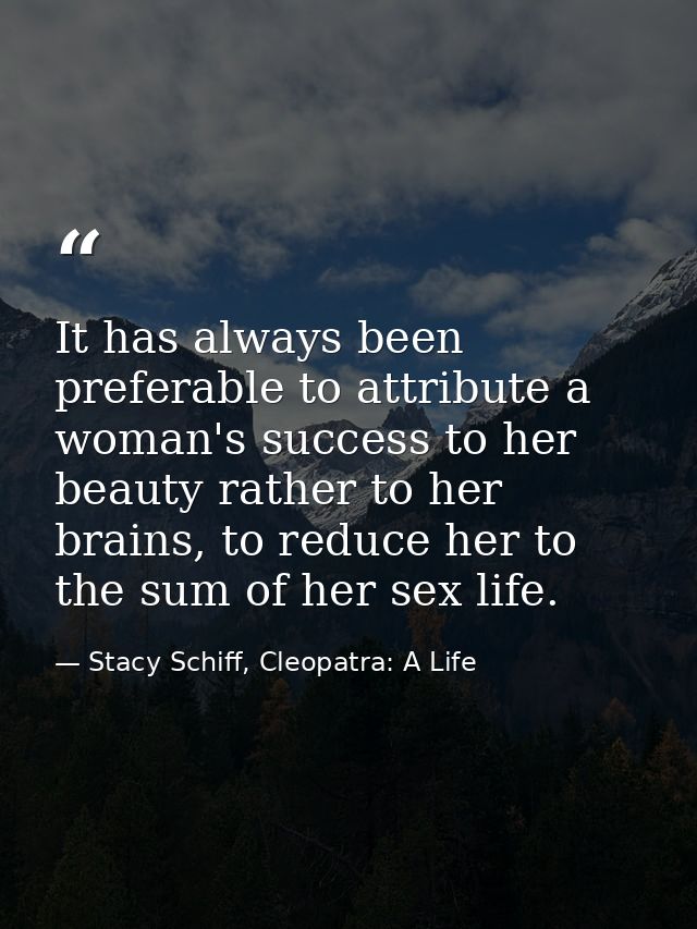 It has always been preferable to attribute a woman's success to her beauty rather to her brains, to reduce her to the su — Stacy Schiff, Cleopatra: A Life