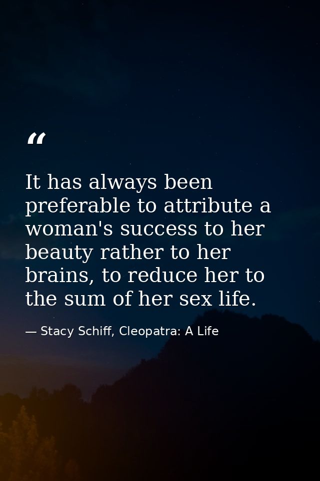 It has always been preferable to attribute a woman's success to her beauty rather to her brains, to reduce her to the su — Stacy Schiff, Cleopatra: A Life