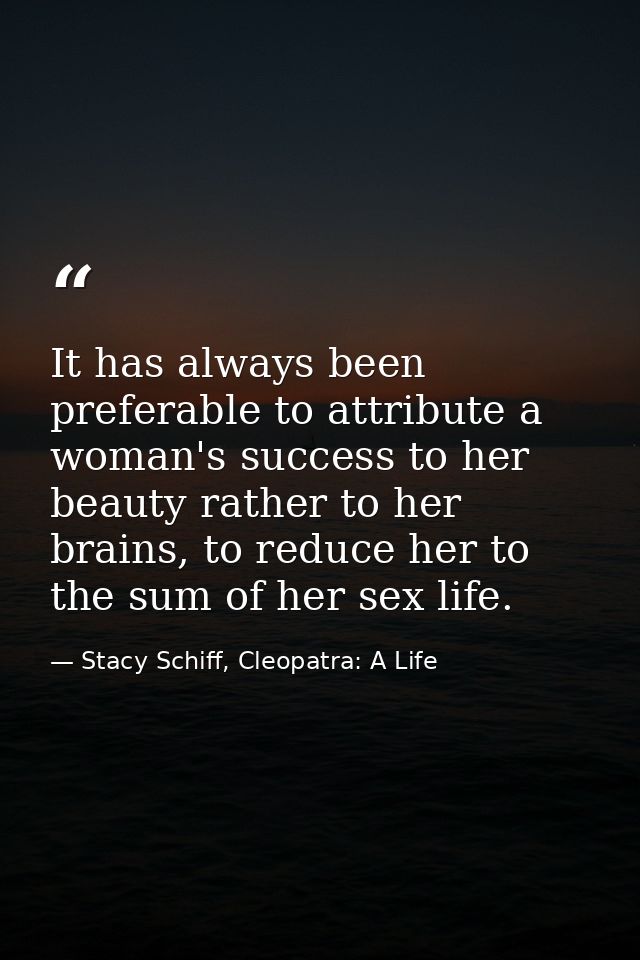 It has always been preferable to attribute a woman's success to her beauty rather to her brains, to reduce her to the su — Stacy Schiff, Cleopatra: A Life