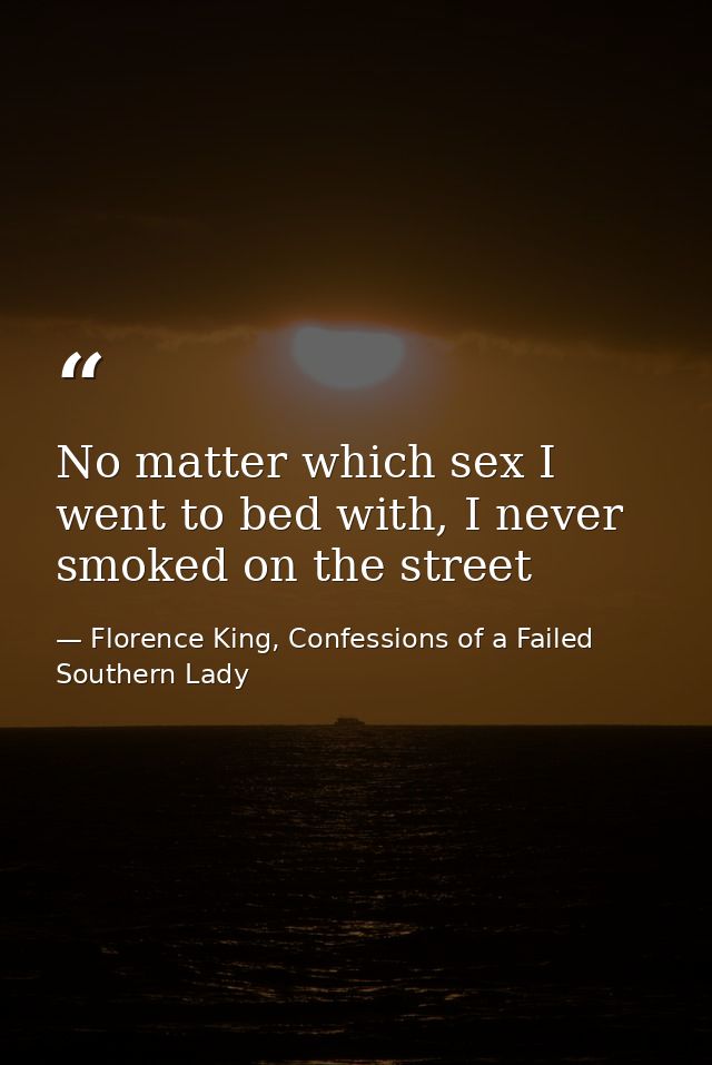 No matter which sex I went to bed with, I never smoked on the street — Florence King, Confessions of a Failed Southern Lady