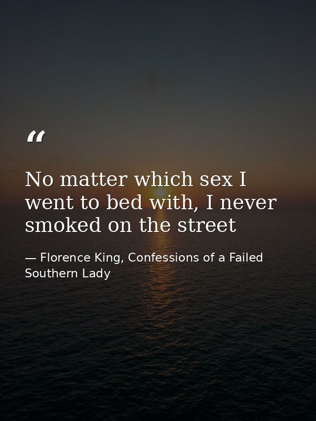 No matter which sex I went to bed with, I never smoked on the street — Florence King, Confessions of a Failed Southern Lady