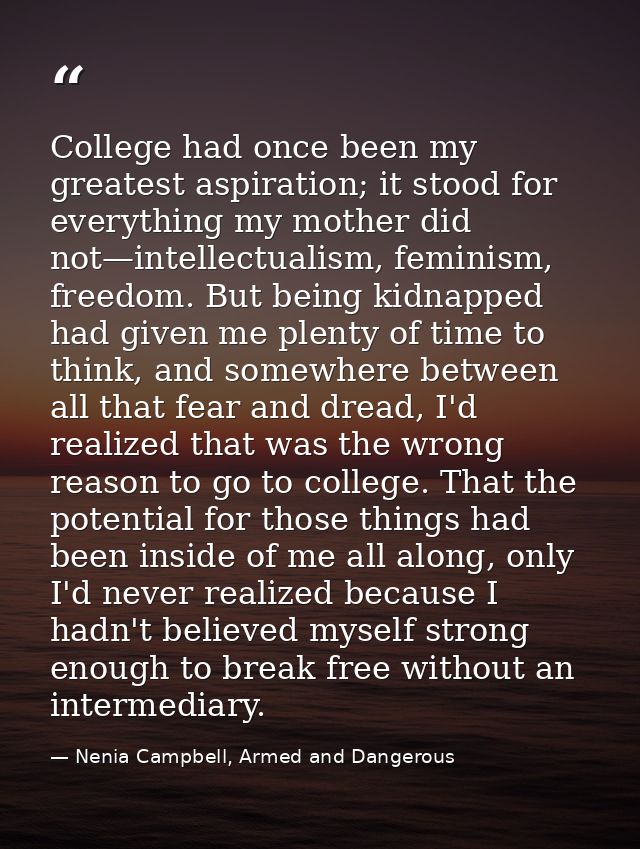 College had once been my greatest aspiration; it stood for everything my mother did not—intellectualism, feminism, freed — Nenia Campbell, Armed and Dangerous