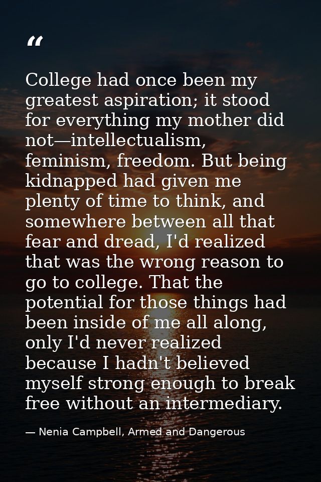 College had once been my greatest aspiration; it stood for everything my mother did not—intellectualism, feminism, freed — Nenia Campbell, Armed and Dangerous