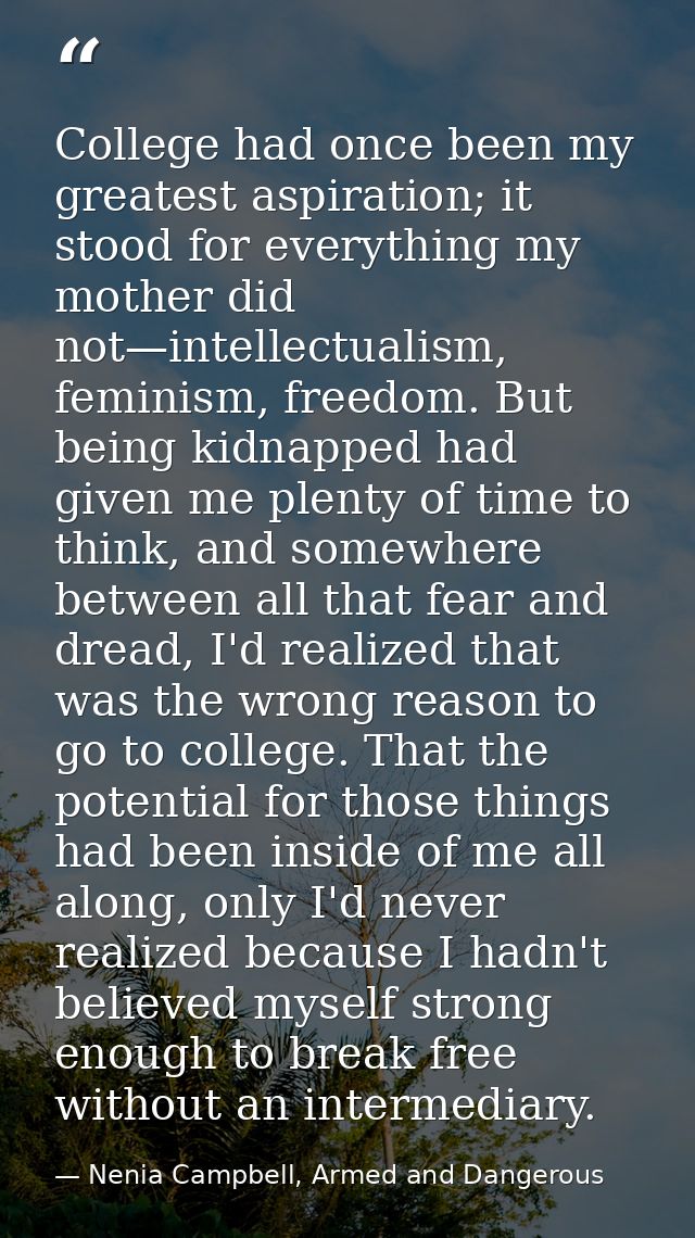 College had once been my greatest aspiration; it stood for everything my mother did not—intellectualism, feminism, freed — Nenia Campbell, Armed and Dangerous